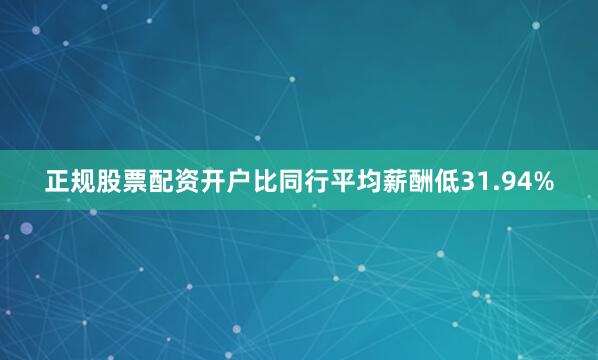 正规股票配资开户比同行平均薪酬低31.94%