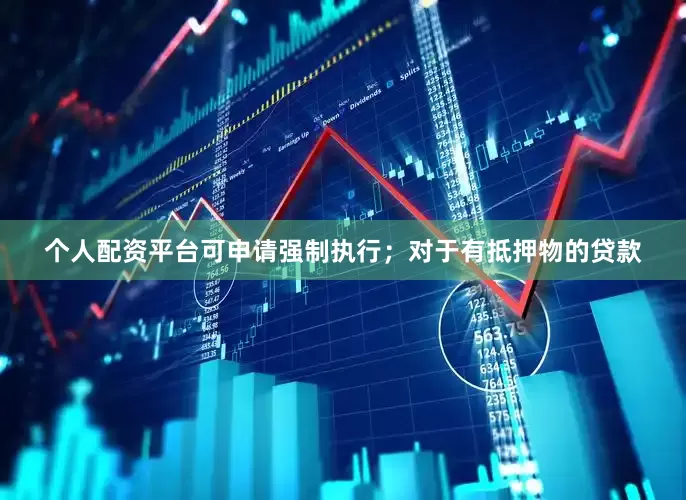 个人配资平台可申请强制执行；对于有抵押物的贷款